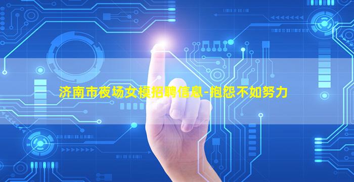 济南市夜场女模招聘信息-抱怨不如努力